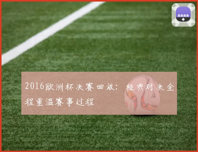 2016欧洲杯决赛回放：经典对决全程重温赛事过程
