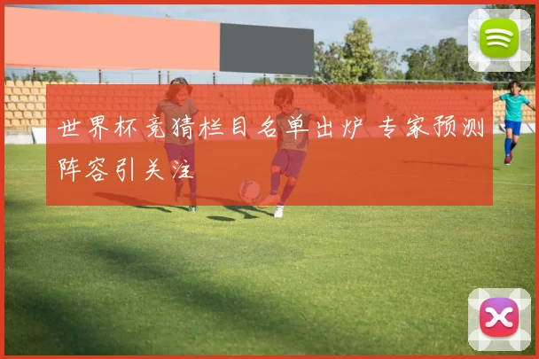 世界杯竞猜栏目名单出炉 专家预测阵容引关注