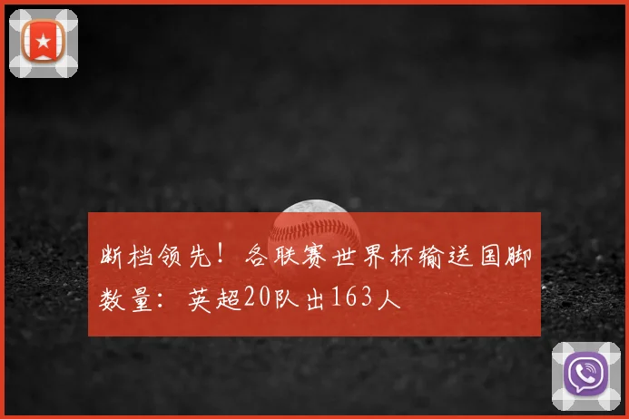 断档领先！各联赛世界杯输送国脚数量：英超20队出163人