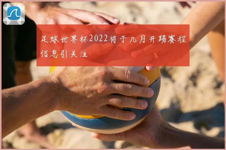 足球世界杯2022将于几月开踢赛程信息引关注