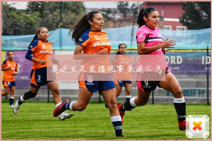 奥运女足直播观赛渠道汇总