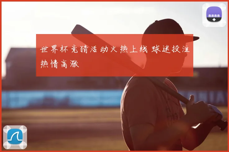 世界杯竞猜活动火热上线 球迷投注热情高涨