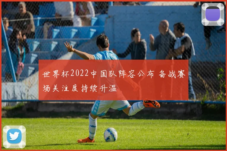 世界杯2022中国队阵容公布 备战赛场关注度持续升温