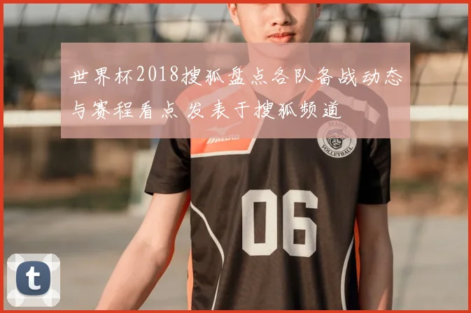 世界杯2018搜狐盘点各队备战动态与赛程看点 发表于搜狐频道
